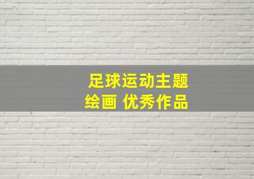 足球运动主题绘画 优秀作品